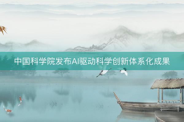 中国科学院发布AI驱动科学创新体系化成果