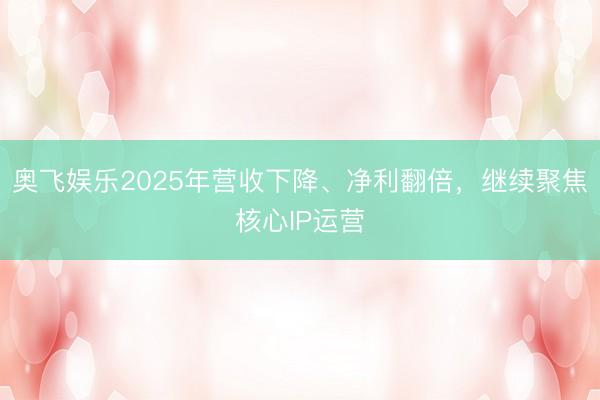 奥飞娱乐2025年营收下降、净利翻倍，继续聚焦核心IP运营