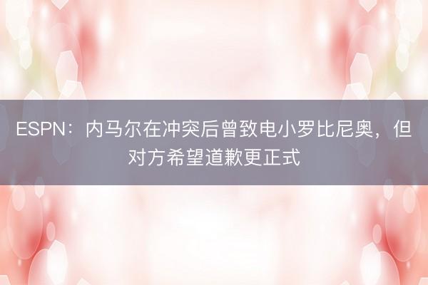 ESPN：内马尔在冲突后曾致电小罗比尼奥，但对方希望道歉更正式