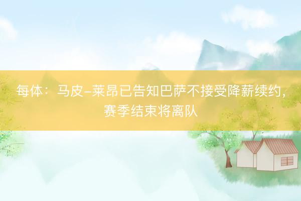 每体：马皮-莱昂已告知巴萨不接受降薪续约，赛季结束将离队