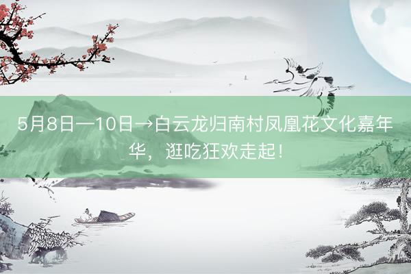 5月8日—10日→白云龙归南村凤凰花文化嘉年华，逛吃狂欢走起！