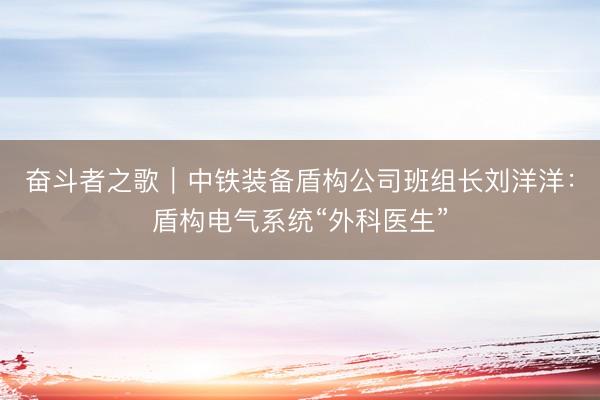 奋斗者之歌｜中铁装备盾构公司班组长刘洋洋：盾构电气系统“外科医生”