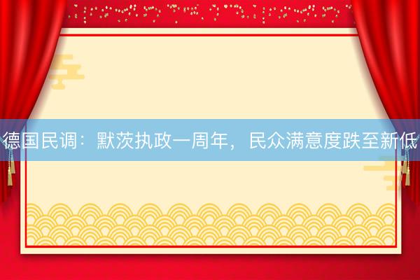 德国民调：默茨执政一周年，民众满意度跌至新低