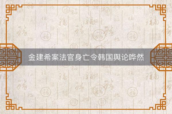 金建希案法官身亡令韩国舆论哗然