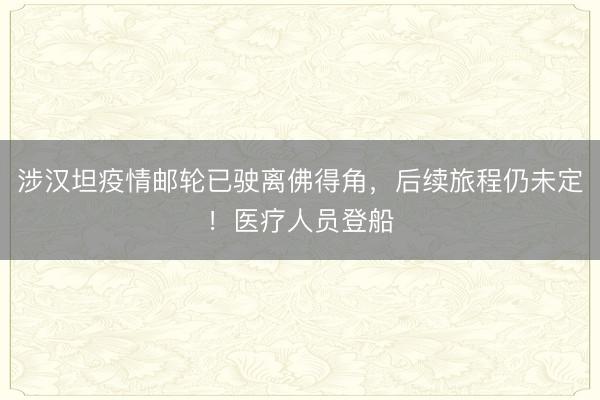 涉汉坦疫情邮轮已驶离佛得角，后续旅程仍未定！医疗人员登船