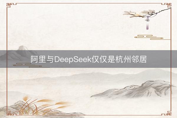 阿里与DeepSeek仅仅是杭州邻居
