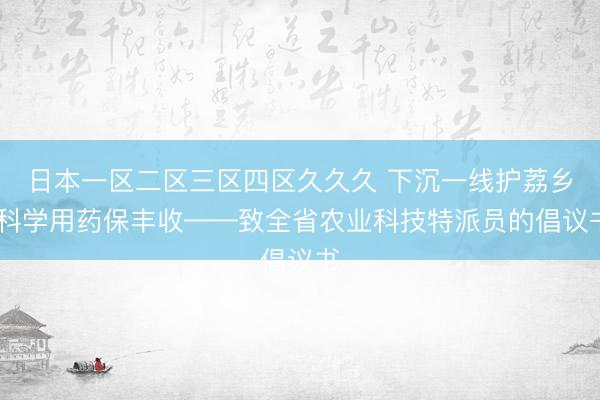 日本一区二区三区四区久久久 下沉一线护荔乡 科学用药保丰收——致全省农业科技特派员的倡议书