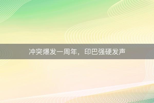 冲突爆发一周年，印巴强硬发声