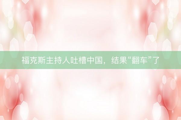 福克斯主持人吐槽中国，结果“翻车”了