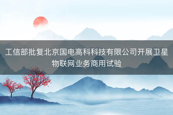 工信部批复北京国电高科科技有限公司开展卫星物联网业务商用试验