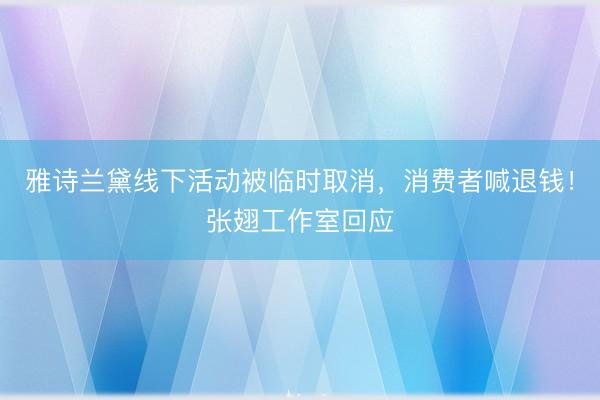 雅诗兰黛线下活动被临时取消，消费者喊退钱！张翅工作室回应