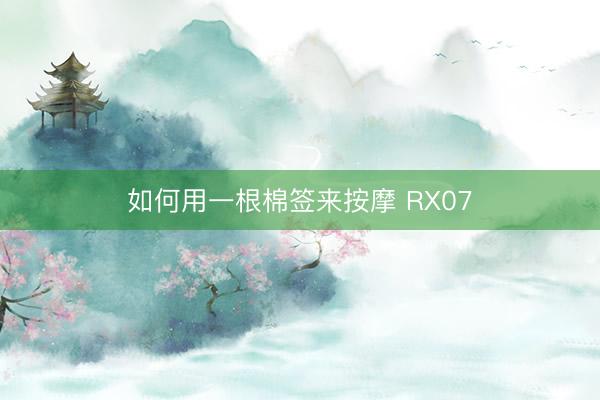 如何用一根棉签来按摩 RX07