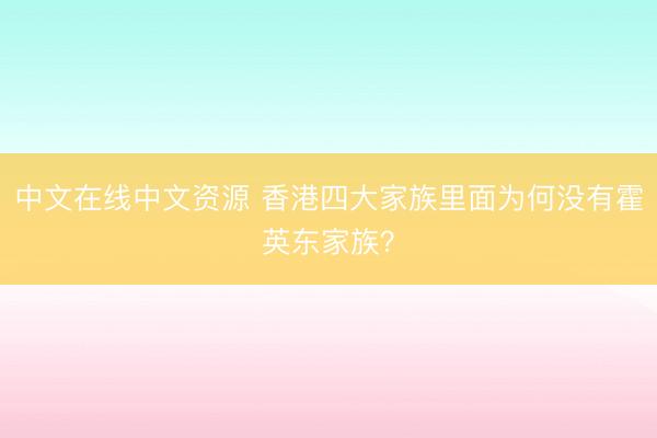 中文在线中文资源 香港四大家族里面为何没有霍英东家族？