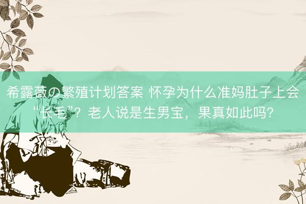 希露薇の繁殖计划答案 怀孕为什么准妈肚子上会“长毛”？老人说是生男宝，果真如此吗？