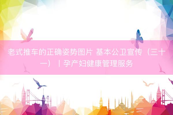 老式推车的正确姿势图片 基本公卫宣传（三十一）丨孕产妇健康管理服务