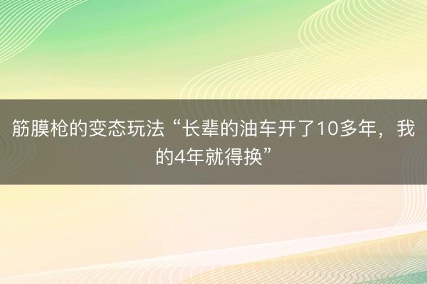筋膜枪的变态玩法 “长辈的油车开了10多年，我的4年就得换”