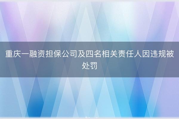 重庆一融资担保公司及四名相关责任人因违规被处罚