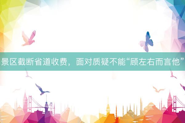 景区截断省道收费,面对质疑不能“顾左右而言他”