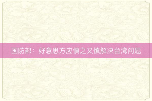 国防部：好意思方应慎之又慎解决台湾问题