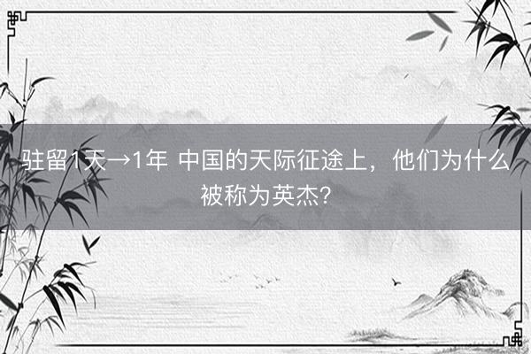 驻留1天→1年 中国的天际征途上，他们为什么被称为英杰？