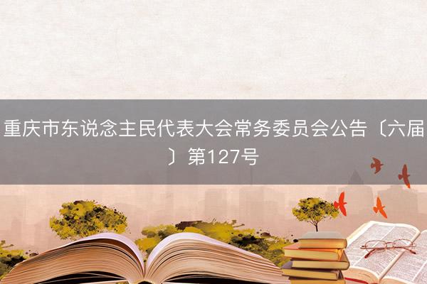 重庆市东说念主民代表大会常务委员会公告〔六届〕第127号