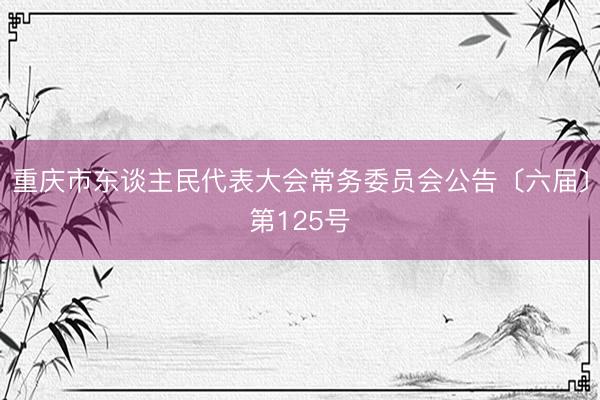 重庆市东谈主民代表大会常务委员会公告〔六届〕第125号