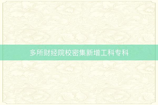 多所财经院校密集新增工科专科