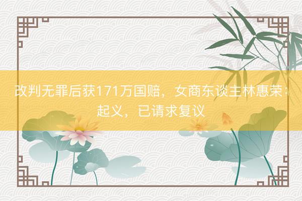 改判无罪后获171万国赔，女商东谈主林惠荣：起义，已请求复议