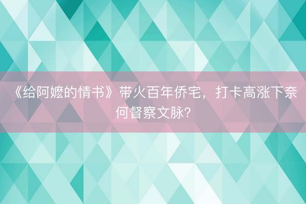 《给阿嬷的情书》带火百年侨宅，打卡高涨下奈何督察文脉？