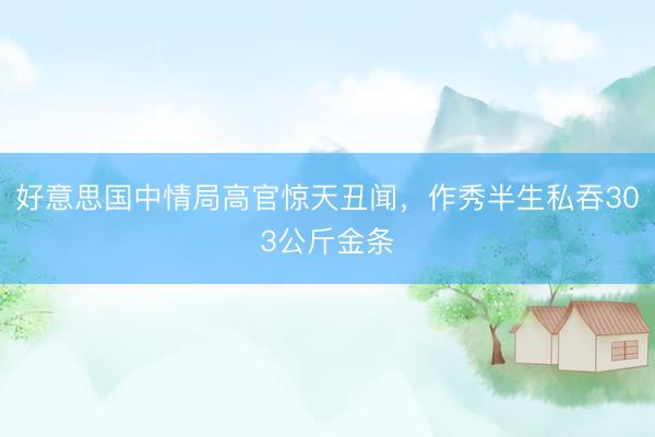 好意思国中情局高官惊天丑闻，作秀半生私吞303公斤金条