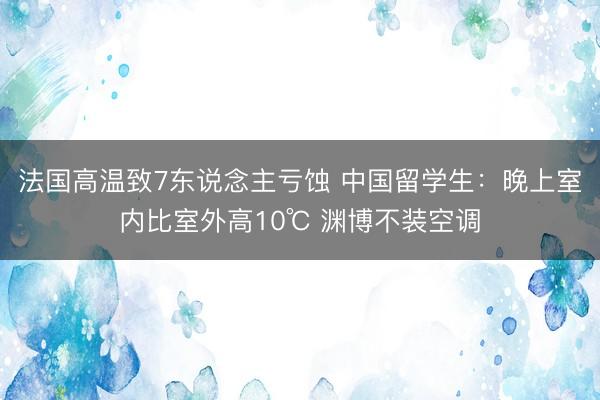 法国高温致7东说念主亏蚀 中国留学生：晚上室内比室外高10℃ 渊博不装空调