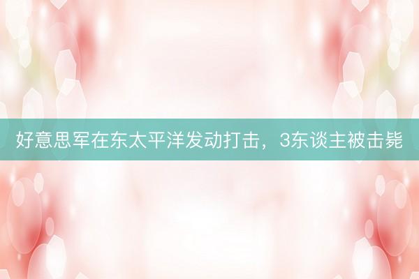 好意思军在东太平洋发动打击，3东谈主被击毙