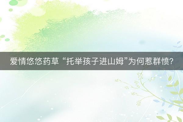爱情悠悠药草 “托举孩子进山姆”为何惹群愤？