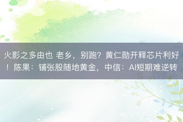 火影之多由也 老乡，别跑？黄仁勋开释芯片利好！陈果：铺张股随地黄金，中信：AI短期难逆转