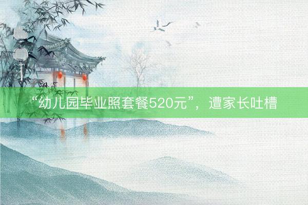 “幼儿园毕业照套餐520元”，遭家长吐槽