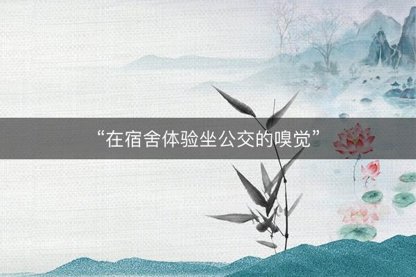 “在宿舍体验坐公交的嗅觉”