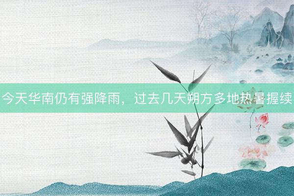 今天华南仍有强降雨，过去几天朔方多地热暑握续