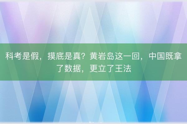 科考是假，摸底是真？黄岩岛这一回，中国既拿了数据，更立了王法
