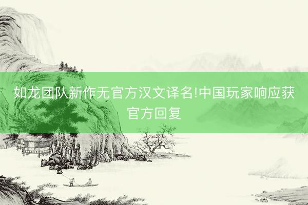 如龙团队新作无官方汉文译名!中国玩家响应获官方回复