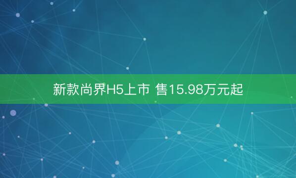 新款尚界H5上市 售15.98万元起