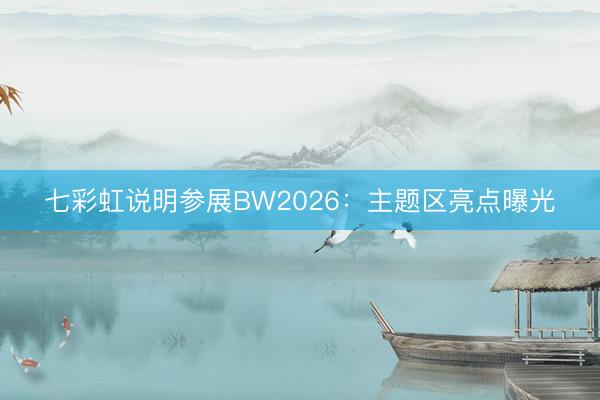 七彩虹说明参展BW2026：主题区亮点曝光