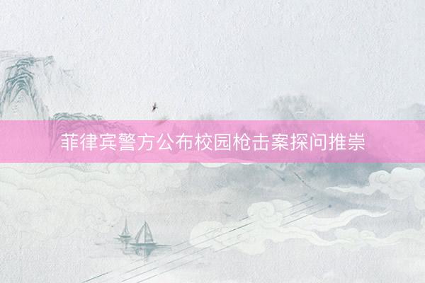菲律宾警方公布校园枪击案探问推崇