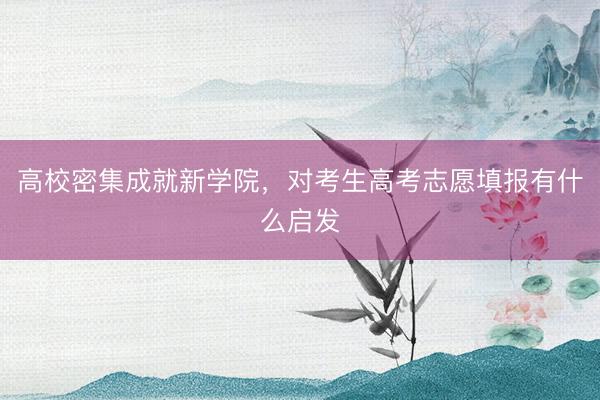 高校密集成就新学院，对考生高考志愿填报有什么启发